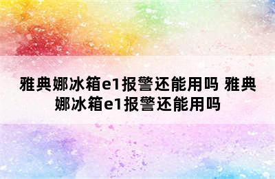 雅典娜冰箱e1报警还能用吗 雅典娜冰箱e1报警还能用吗